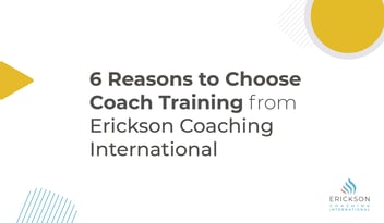 6 reasons to choose coach training from Erickson Coaching International 