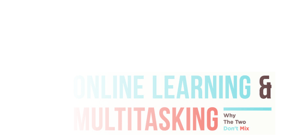 Online Learning & Multitasking: Why The Two Don't Mix [Infographic]